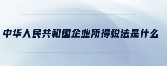 中華人民共和國(guó)企業(yè)所得稅法是什么