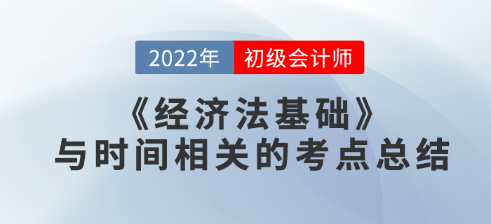 考前突擊！初級(jí)會(huì)計(jì)《經(jīng)濟(jì)法基礎(chǔ)》與時(shí)間相關(guān)的考點(diǎn)總結(jié)
