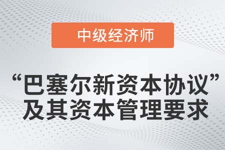 “巴塞爾新資本協(xié)議”及其資本管理要求_2022中級(jí)經(jīng)濟(jì)師金融知識(shí)點(diǎn)