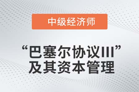 “巴塞爾協(xié)議Ⅲ”及其資本管理_2022中級經(jīng)濟(jì)師金融知識點(diǎn)