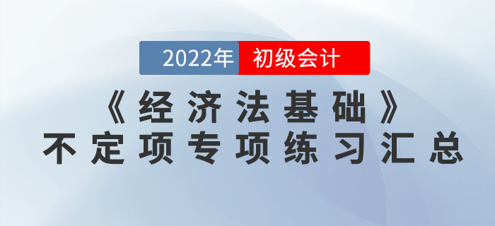 提分神器：2022年初級會(huì)計(jì)《經(jīng)濟(jì)法基礎(chǔ)》不定項(xiàng)選擇專項(xiàng)練習(xí)匯總