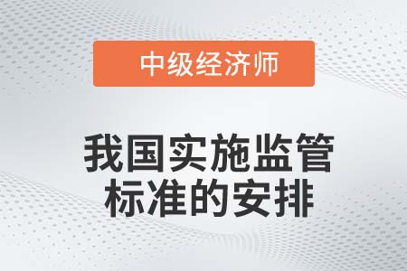我國實施監(jiān)管標(biāo)準(zhǔn)的安排_2022中級經(jīng)濟(jì)師金融知識點