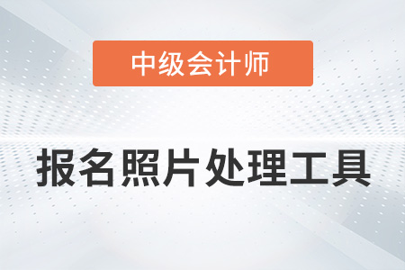 中級會計報名照片處理工具如何使用？