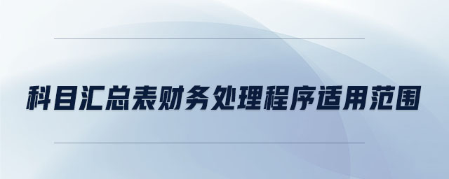 科目匯總表財(cái)務(wù)處理程序適用范圍
