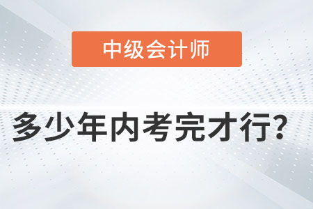 中級會計師多少年內(nèi)考完才行？