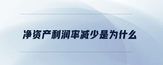 凈資產(chǎn)利潤(rùn)率減少是為什么