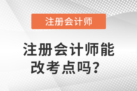 注冊(cè)會(huì)計(jì)師能改考點(diǎn)嗎？