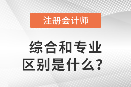 注冊(cè)會(huì)計(jì)師綜合和專業(yè)的區(qū)別是什么？