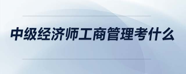 中級(jí)經(jīng)濟(jì)師工商管理考什么