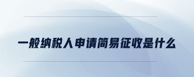 一般納稅人申請(qǐng)簡(jiǎn)易征收是什么