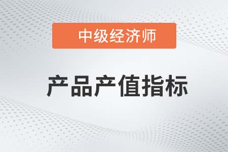 產(chǎn)品產(chǎn)值指標(biāo)_2022中級經(jīng)濟(jì)師工商備考知識點(diǎn)