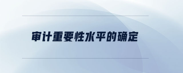 審計(jì)重要性水平的確定
