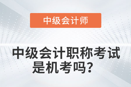 中級會計職稱考試是機考嗎？