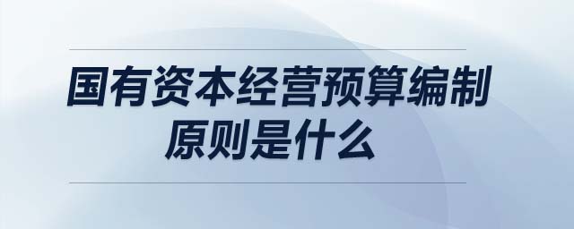 國有資本經(jīng)營預算編制原則是什么