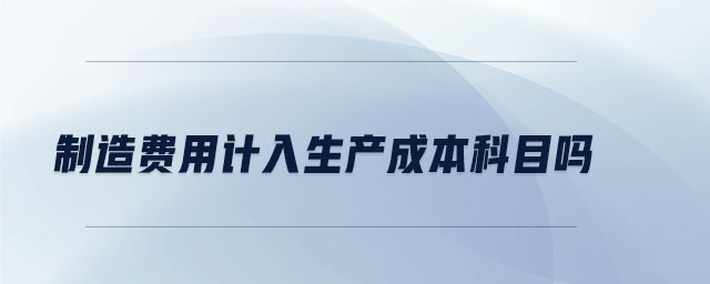 制造費(fèi)用計(jì)入生產(chǎn)成本科目嗎