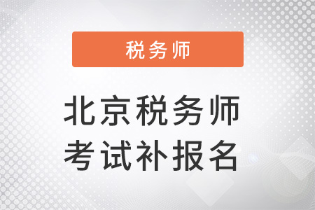 北京市東城區(qū)稅務(wù)師考試補(bǔ)報(bào)名時(shí)間確定了嗎？