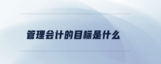 管理會計的目標(biāo)是什么