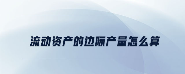 流動資產(chǎn)的邊際產(chǎn)量怎么算
