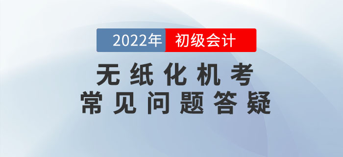 2022年初級(jí)會(huì)計(jì)職稱無(wú)紙化機(jī)考常見(jiàn)問(wèn)題答疑，考前必看！