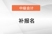 中級(jí)會(huì)計(jì)師補(bǔ)報(bào)名時(shí)間2022年什么時(shí)候？