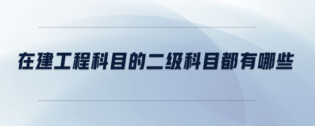 在建工程科目的二級(jí)科目都有哪些
