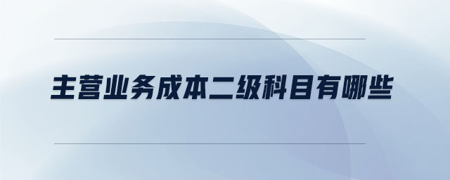 主營業(yè)務成本二級科目有哪些