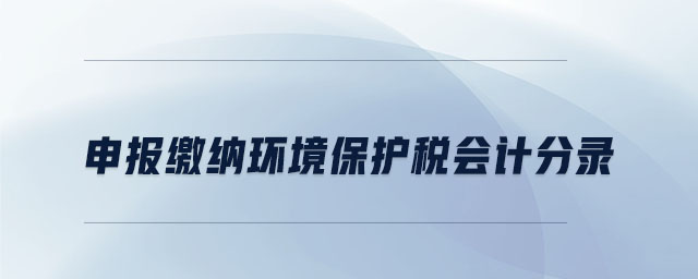 申報(bào)繳納環(huán)境保護(hù)稅會(huì)計(jì)分錄