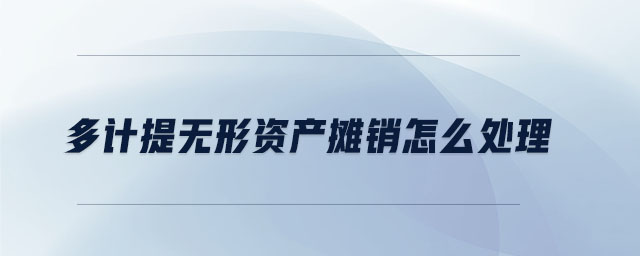 多計(jì)提無(wú)形資產(chǎn)攤銷怎么處理