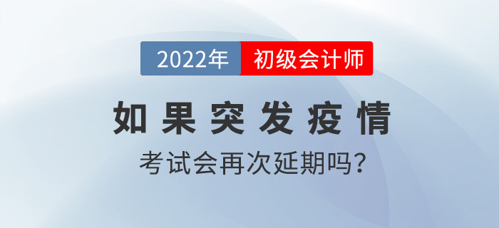 2022年初級(jí)會(huì)計(jì)考試時(shí)間8月1日起，如果突發(fā)疫情會(huì)再次延期嗎？