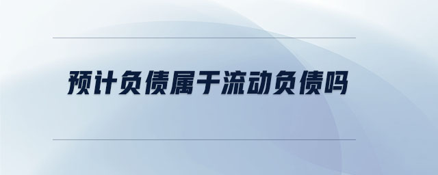 預(yù)計(jì)負(fù)債屬于流動負(fù)債嗎
