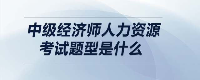中級經(jīng)濟師人力資源考試題型是什么