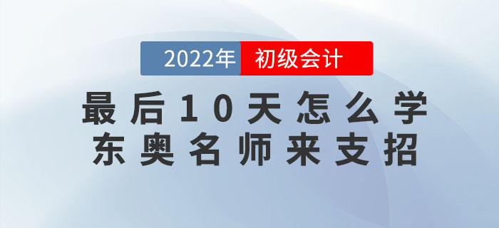 初級(jí)會(huì)計(jì)考試最后10天怎么學(xué)？東奧名師來(lái)支招！