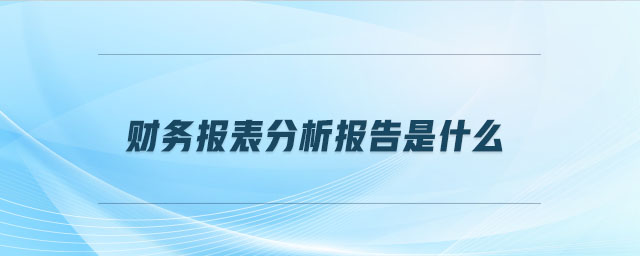 財(cái)務(wù)報(bào)表分析報(bào)告是什么
