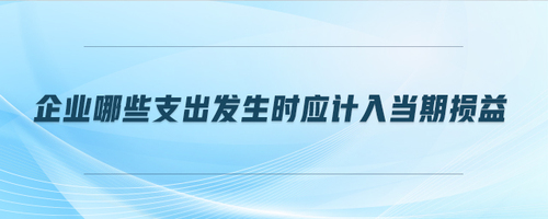 企業(yè)哪些支出發(fā)生時應計入當期損益