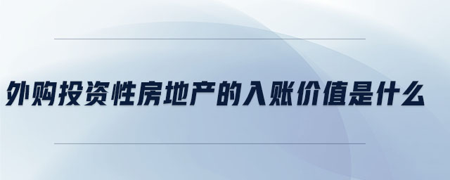 外購(gòu)?fù)顿Y性房地產(chǎn)的入賬價(jià)值是什么
