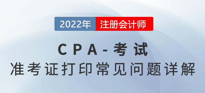 2022年注會準(zhǔn)考證打印常見問題詳解，火速圍觀！