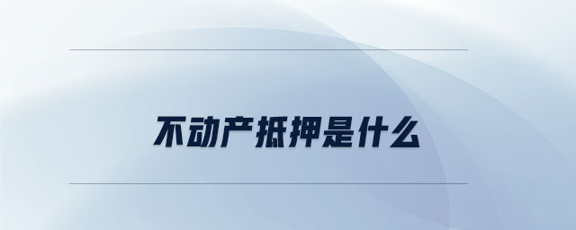 不動(dòng)產(chǎn)抵押是什么