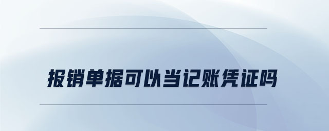 報銷單據(jù)可以當(dāng)記賬憑證嗎