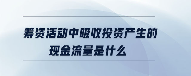 籌資活動中吸收投資產生的現(xiàn)金流量是什么