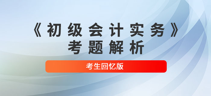 2022年《初級(jí)會(huì)計(jì)實(shí)務(wù)》考題解析匯總_考生回憶版