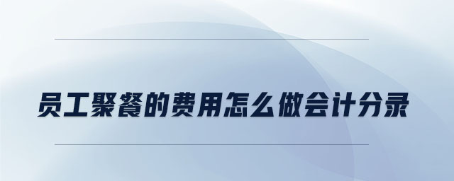 員工聚餐的費(fèi)用怎么做會計分錄