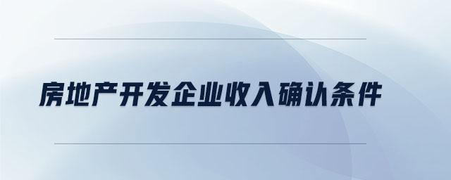 房地產(chǎn)開發(fā)企業(yè)收入確認條件