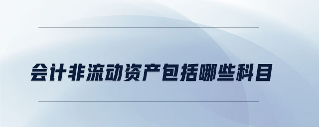 會(huì)計(jì)非流動(dòng)資產(chǎn)包括哪些科目