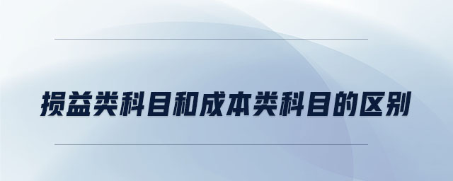 損益類(lèi)科目和成本類(lèi)科目的區(qū)別