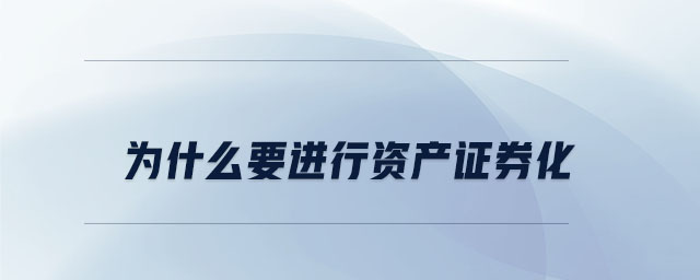 為什么要進(jìn)行資產(chǎn)證券化