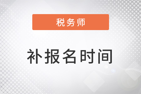 2022年稅務(wù)師什么時(shí)候補(bǔ)報(bào)名？