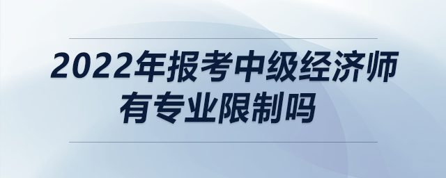 2022年報考中級經(jīng)濟師有專業(yè)限制嗎