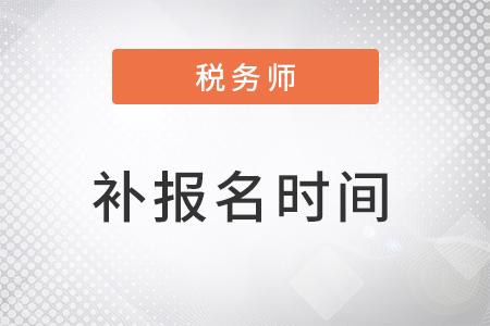 稅務(wù)師2022年補(bǔ)報(bào)名時(shí)間