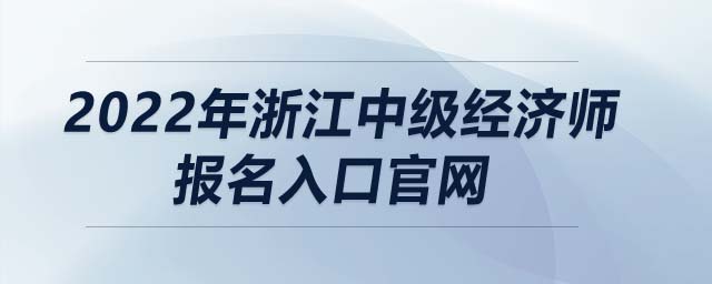 2022年浙江中級經(jīng)濟師報名入口官網(wǎng)