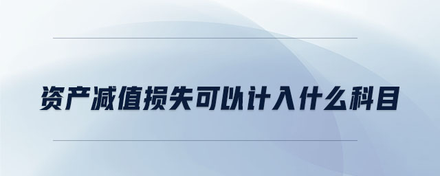 資產(chǎn)減值損失可以計(jì)入什么科目